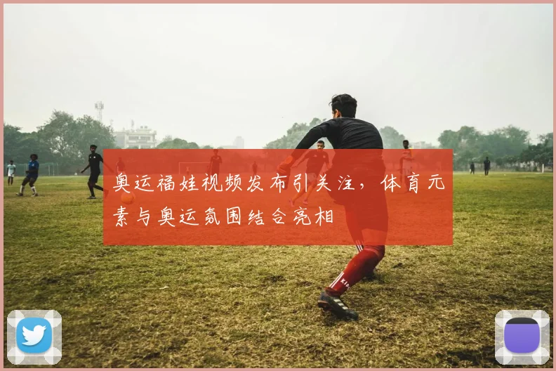 奥运福娃视频发布引关注，体育元素与奥运氛围结合亮相