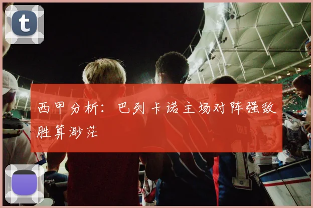 西甲分析：巴列卡诺主场对阵强敌胜算渺茫