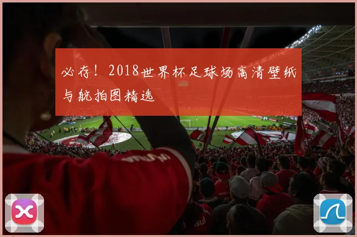 必存！2018世界杯足球场高清壁纸与航拍图精选