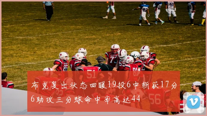 布克复出状态回暖19投6中斩获17分6助攻三分球命中率高达44