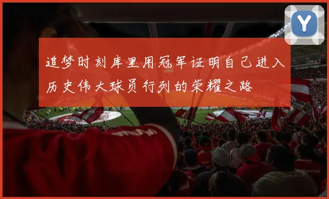 追梦时刻库里用冠军证明自己进入历史伟大球员行列的荣耀之路