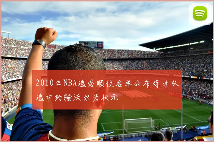 2010年NBA选秀顺位名单公布奇才队选中约翰沃尔为状元